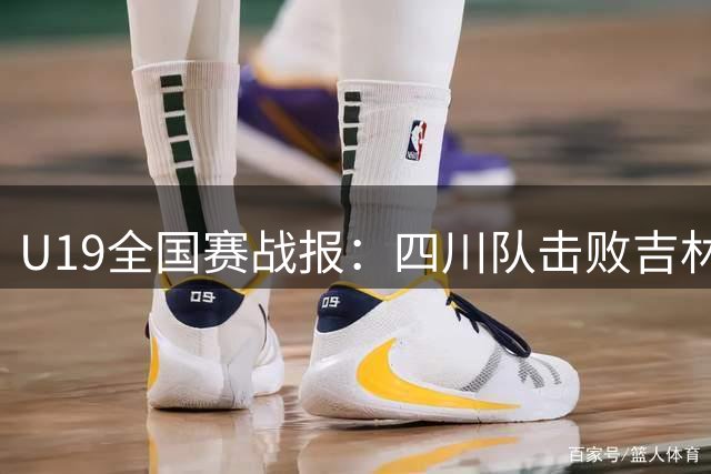 U19全国赛战报：四川队击败吉林队，骆金州贡献23分